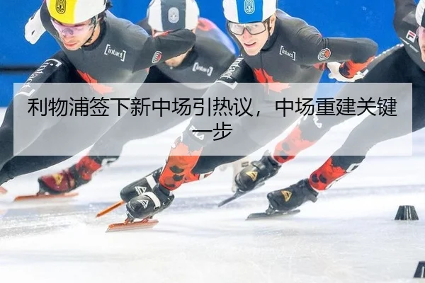 利物浦签下新中场引热议，中场重建关键一步