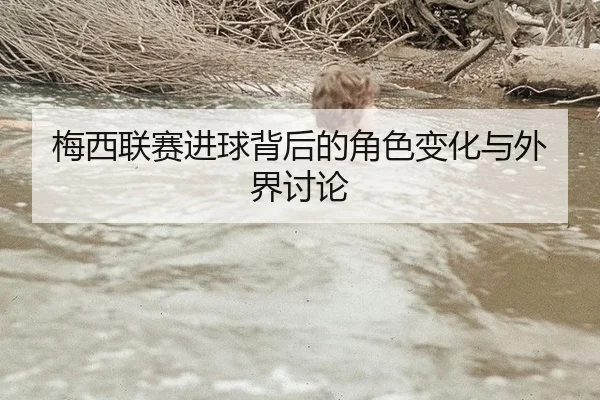 梅西联赛进球背后的角色变化与外界讨论